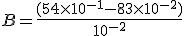 B = \frac{(54 \times 10^{-1} - 83 \times 10 ^{-2})}  {10^{-2}}